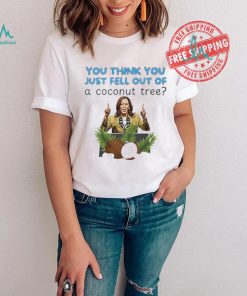 Kamala Harris you think you just fell out of a coconut tree shirt