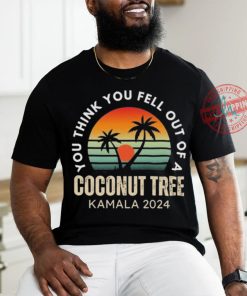 Kamala You Think You Fell Out Of A Coconut Tree Kamala Harris 2024 Vintage Shirt