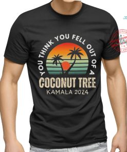 Kamala You Think You Fell Out Of A Coconut Tree Kamala Harris 2024 Vintage Shirt