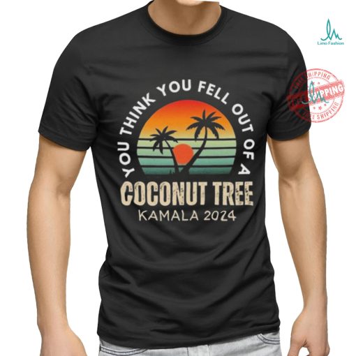 Kamala You Think You Fell Out Of A Coconut Tree Kamala Harris 2024 Vintage Shirt