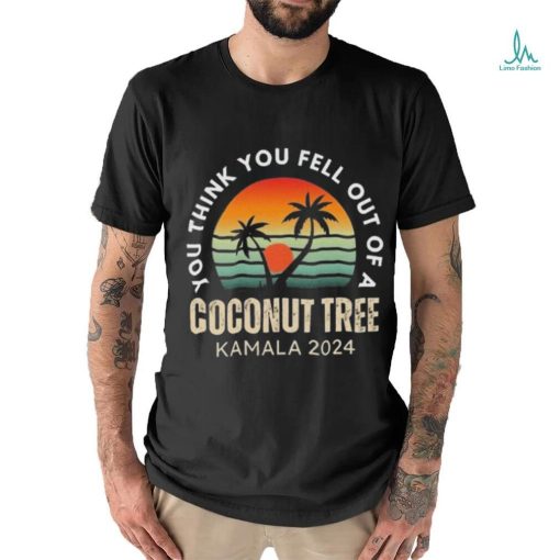 Kamala You Think You Fell Out Of A Coconut Tree Kamala Harris 2024 Vintage Shirt