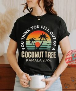 Kamala You Think You Fell Out Of A Coconut Tree Kamala Harris 2024 Vintage Shirt