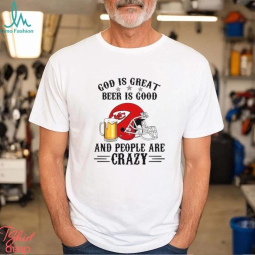 Kansas City Chiefs God is Great Beer is Good And People Are Crazy Football NFL Shirt