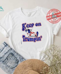 Keep on Trumpin’ you missed me shirt