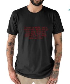 Let Me In Now And It Can Be Nice Make Me Go Now And I'll Have To Come Back Limited Shirt