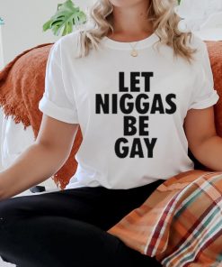 Let Niggas Be Gay T Shirt