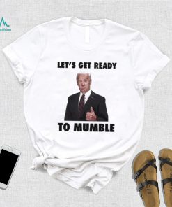 Lets Get Ready To Mumble Joe Biden shirt