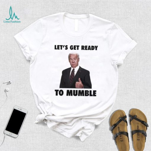 Lets Get Ready To Mumble Joe Biden shirt