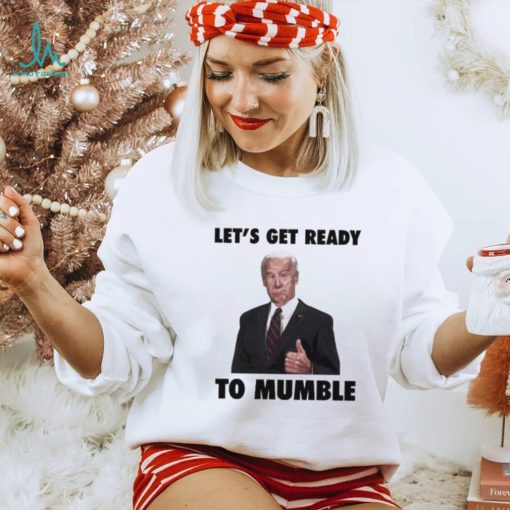 Lets Get Ready To Mumble Joe Biden shirt