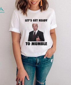 Lets Get Ready To Mumble Joe Biden shirt