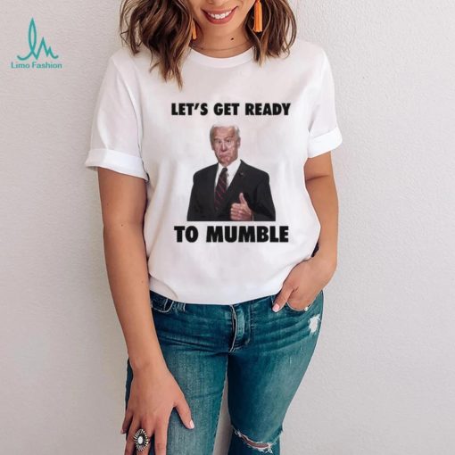 Lets Get Ready To Mumble Joe Biden shirt