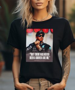 Lewis Hamilton but there has never been a driver like me shirt