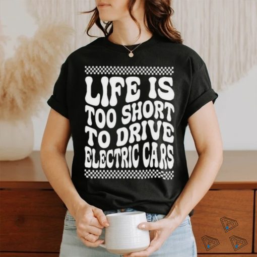 Life Is Too Short To Drive Electric Cars Shirt
