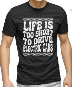 Life Is Too Short To Drive Electric Cars Shirt