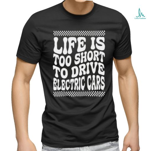 Life Is Too Short To Drive Electric Cars Shirt