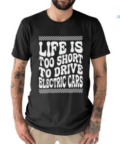 Life Is Too Short To Drive Electric Cars Shirt