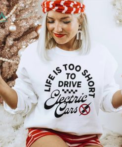Life is too short to drive Electric Cars shirt