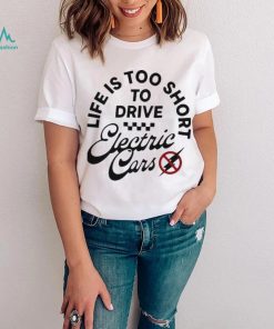 Life is too short to drive Electric Cars shirt