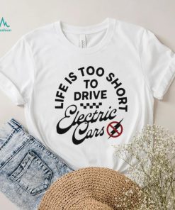 Life is too short to drive Electric Cars shirt