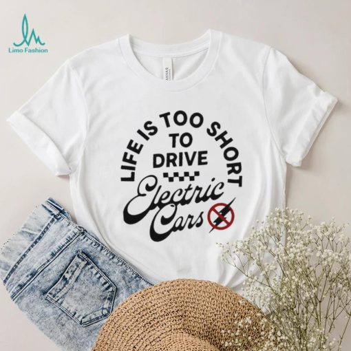 Life is too short to drive Electric Cars shirt