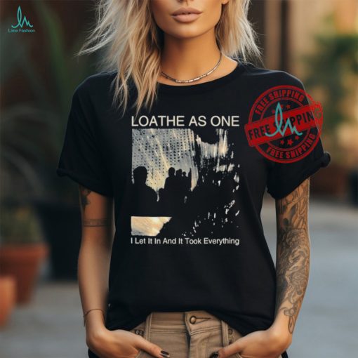 Loathe As One I Let It In And It Took Everything T shirts