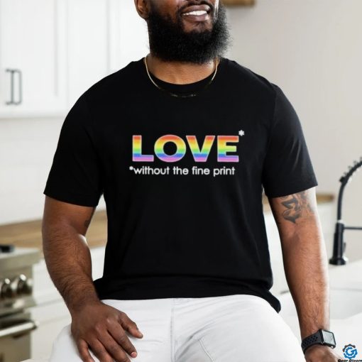 Love without the fine print pride T shirt