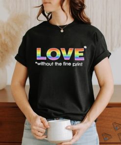 Love without the fine print pride T shirt