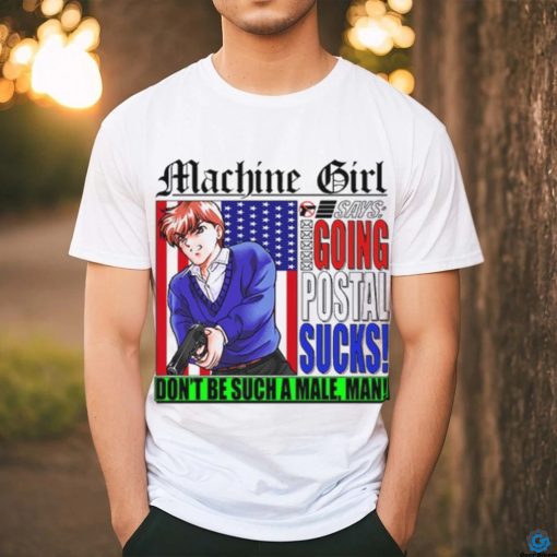 Machine Girl Says Going Postal Sucks Dont Be Such A Male Man Shirt