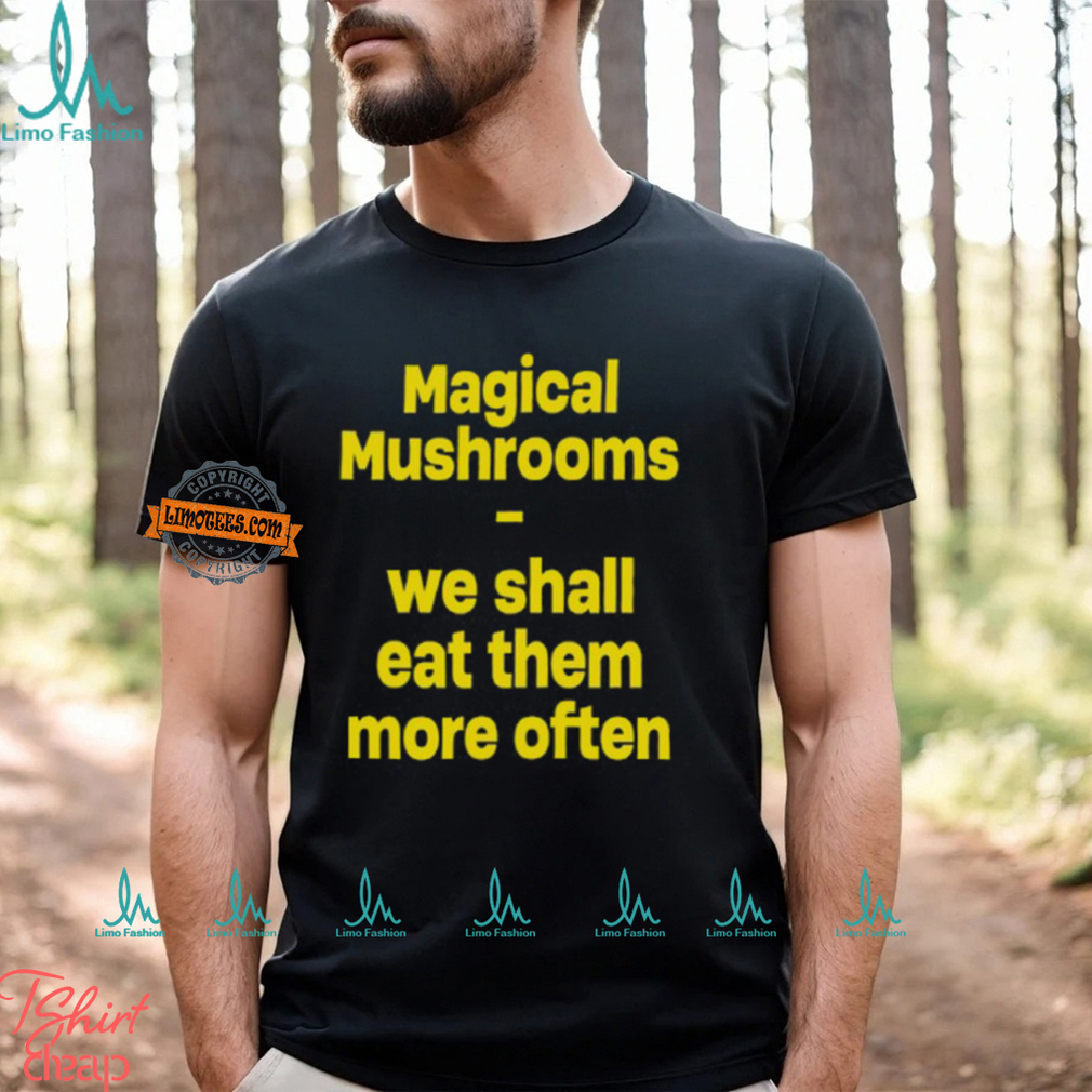 Magic Mushroom We Shall Eat Them More Often Shirt Magic Mushroom We Shall Eat Them More Often Shirt