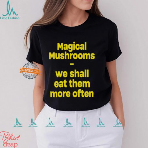 Magic Mushroom We Shall Eat Them More Often Shirt