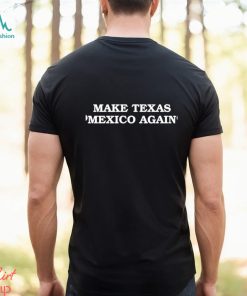 Make Texas Mexico again shirt