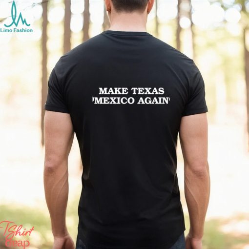 Make Texas Mexico again shirt