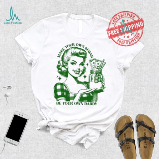 Make Your Own Sugar Be Your Own Daddy Shirt