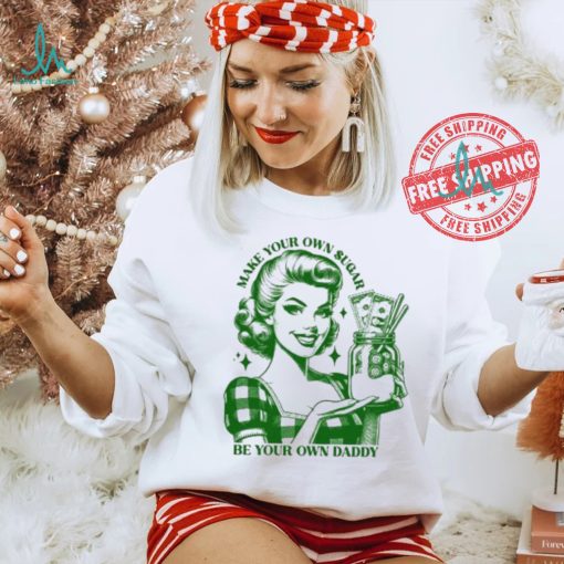 Make Your Own Sugar Be Your Own Daddy Shirt