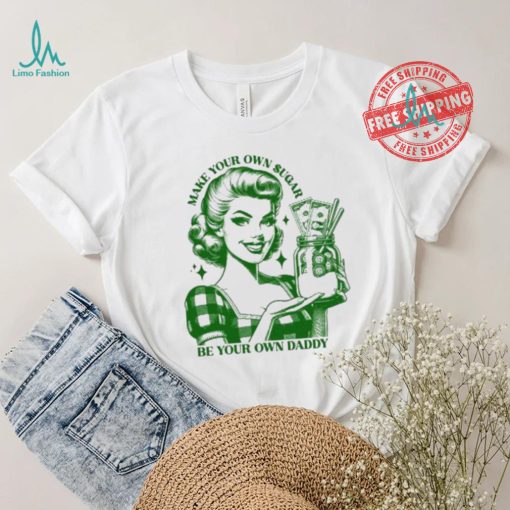 Make Your Own Sugar Be Your Own Daddy Shirt
