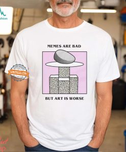 Memes Are Bad But Art Is Worse By Renaissance Man Shirt