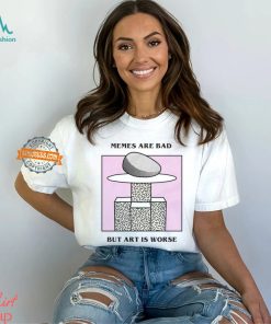 Memes Are Bad But Art Is Worse By Renaissance Man Shirt