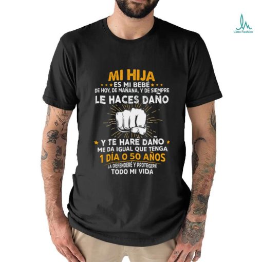 Mi Hija Es Mi Bebe Le Haces Dano 1 Dia O 50 Anos T Shirt