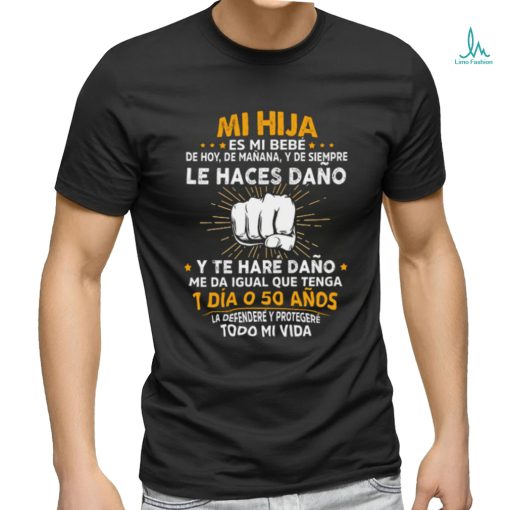 Mi Hija Es Mi Bebe Le Haces Dano 1 Dia O 50 Anos T Shirt