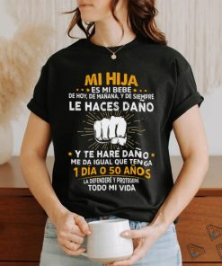 Mi Hija Es Mi Bebe Le Haces Dano 1 Dia O 50 Anos T Shirt