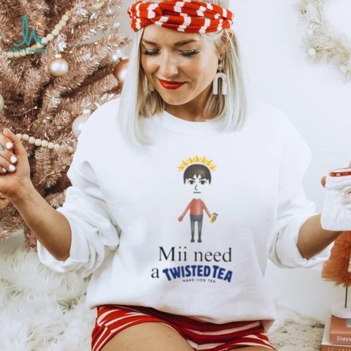 Mii Need A Twisted Tea Hard Iced Tea Shirt