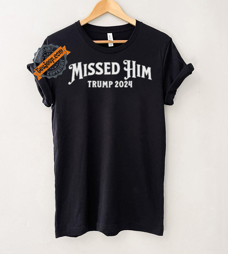 Missed Him Trump 2024 Shirt Missed Him Trump 2024 Shirt