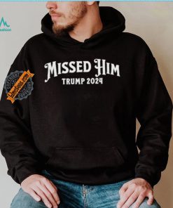 Missed Him Trump 2024 Shirt