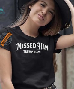 Missed Him Trump 2024 Shirt