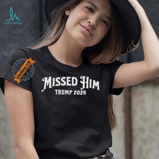 Missed Him Trump 2024 Shirt