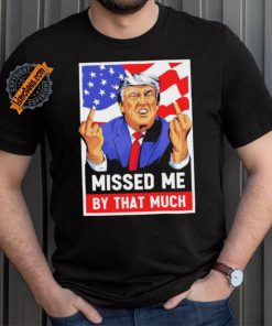 Missed me by the much trump shot t shirt