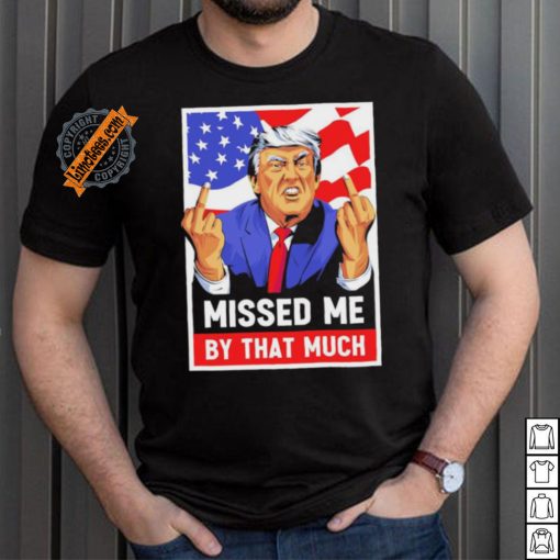 Missed me by the much trump shot t shirt