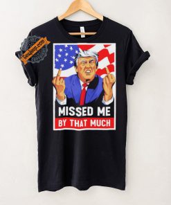 Missed me by the much trump shot t shirt