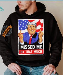 Missed me by the much trump shot t shirt