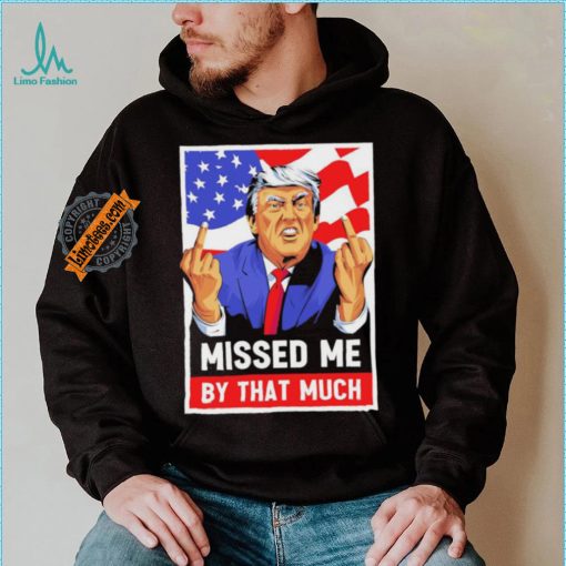 Missed me by the much trump shot t shirt